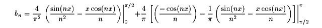 bn = (4/pi^2) ((sin(nx)/(n^2)) - ((x cos(nx))/n))  | [0..pi/2] + 
		 (4/pi) (((-cos(ns))/n) - (1/pi)(((sin(nx))/(n^2)) - (x cos(nx)) / n)) | [pi/2 .. pi]
